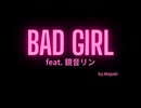 『BAD GIRL』feat.鏡音リン