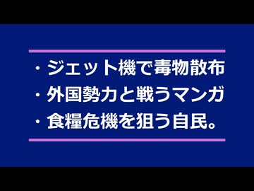 ・大気に毒散布・傀儡政府と戦うマンガ・食糧危機を計画する自民…など。