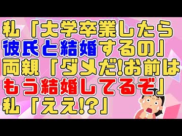 私「大学卒業したら彼氏と結婚するの♪」両親「ダメだ」私「どうして！？」両親「お前はもう結婚しるぞ！」私「えええええ」