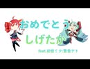 おめでとうしげたか／タグチソウタfeat.初音ミク、重音テト