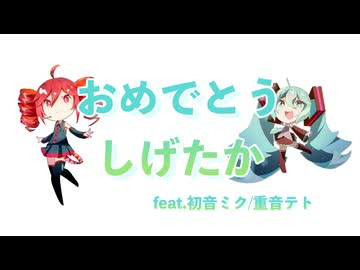 おめでとうしげたか／タグチソウタfeat.初音ミク、重音テト