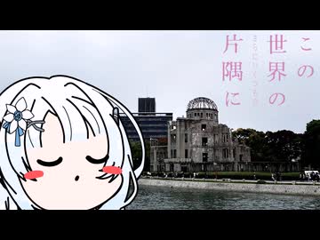 【第３回ボイスロイド推し映画投稿祭】この世界の（さらにいくつもの）片隅に