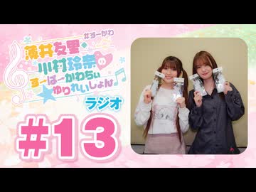 薄井友里・川村玲奈のすーぱーかわちぃ☆ゆりれいしょん＜ラジオ＞#13（本編+映像付きおまけ）