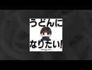 うどんになりたい！- とろ＠しゅたっとばーんfeat.重音テト