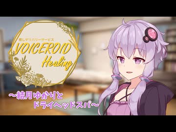 【AIコメント機能】癒しデリバリーサービス『VOICEROID Healing』～結月ゆかりとドライヘッドスパ～【ASMROID/囁き/ドライヘッドスパ】
