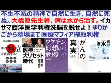 【医療洗脳を脱せよ】不生不滅の精神で自然に生き、自然に死ぬ。大橋眞先生著、病は水から治す。イカサマ西洋医学利権洗脳を脱せよ！ゆりかごから墓場まで医療マフィア搾取利権に自分の命を委ねるな