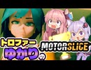 【VOICEROID実況】トロファーゆかりの【MOTORSLICE】