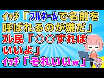 【ﾜﾛﾀ】ｲｯﾁ「フルネームで名前を呼ばれるのが嫌なんです」ｽﾚ民「よし！○○するのはどうだろう」ｲｯﾁ「それいいｗありがとう」【悩み相談】