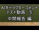 AIキャラクターコメント テスト動画⑤ 中間報告 編