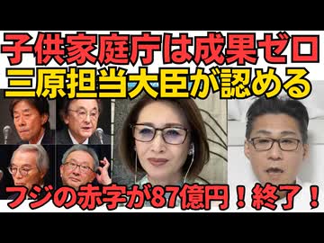 子供家庭庁「予算7.5兆円でも成果ゼロ」三原担当大臣が認めてしまう／フジテレビが87億円の巨額赤字を計上 赤字は上場以来初！フジというかテレビ終わったなこりゃ 260514
