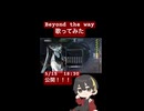 〈歌ってみた〉〈告知〉Beyond the way