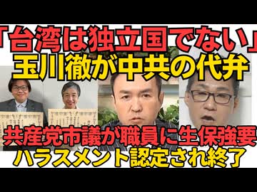 玉川徹「台湾は独立国でない」公共の電波で中共の代弁 玉川を放置するテレ朝の闇／（警察仕事しろ）共産党市議2名が職員に知人の生活保護を強要、ハラスメント認定され終了 260515