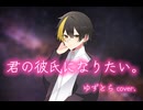 【歌ってみたぜ！】君の彼氏になりたい。 / ゆずとら cover.【オリジナルMV】