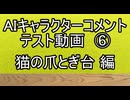 AIキャラクターコメント テスト動画⑥ 猫の爪とぎ台 編