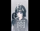 私は雨 歌ってみた