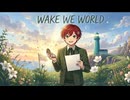 [歌のみ]「Wake We World」/常葉薙〜勝手に想像シリーズ〜
