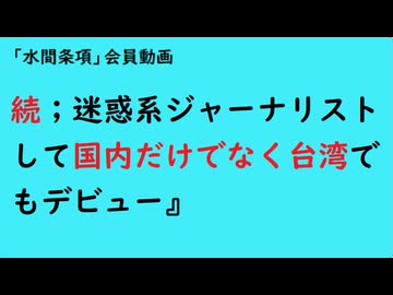 第1134回『続；迷惑系ジャーナリストして国内だけでなく台湾でもデビュー』【「水間条項」国益最前線】