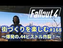 【Fallout4】街づくりを楽しむ Fallout4"God Mode" #168 爆発の.44ピストル炸裂！