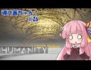 【HUMANITY】導け茜ちゃん！＃26【VOICEROID実況/琴葉茜】