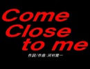 Ｃｏｍｅ Ｃｌｏｓｅ ｔｏ ｍｅ
