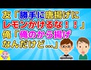 【2ch】友「勝手にから揚げにレモンかけるんじゃねーよ常識知らず！」俺「俺が金払って俺が全部食べる予定のから揚げにレモンかけて何が悪いの？」【2ch面白いスレ 図々しい ずうずうしい】