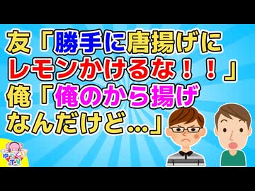 【2ch】友「勝手にから揚げにレモンかけるんじゃねーよ常識知らず！」俺「俺が金払って俺が全部食べる予定のから揚げにレモンかけて何が悪いの？」【2ch面白いスレ 図々しい ずうずうしい】
