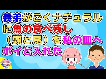 【衝撃】義実家で食事をしたが義弟が魚の食べ残しを私の皿にポイっと入れた→夫「おい何やってんだ」義弟「え？だってこの前…」一同唖然【2ch面白いスレ】