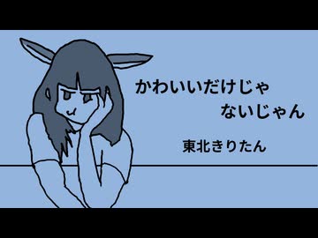 かわいいだけじゃないじゃん / 東北きりたん
