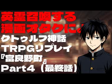 英霊召喚する漫画オタクによるクトゥルフ神話TRPGリプレイ『富良野町』Part4（最終話）