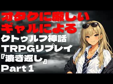 オタクに厳しいギャルによるクトゥルフ神話TRPG『漉き返し』Part1