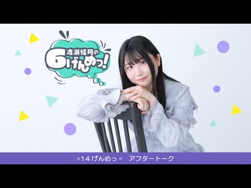 渡瀬結月の6げんめっ！=14げんめっ=アフター・トーク