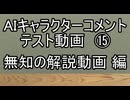 AIキャラクターコメント テスト動画⑮ 無知の解説動画 編