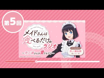 「メイドさんは食べるだけ」のラジオ　～市ノ瀬さんを愛でるだけ～　第05回　2026年05月29日放送