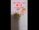 ポップコーンの食べ方レベル195　『バラより団子』
