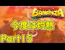 [バナンザ Part15]今度は灼熱の世界