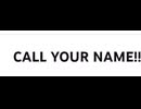 CALL YOUR NAME!!
