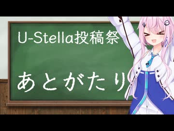 【CeVIO雑談】第一回U-Stella投稿祭　閉幕式と自分の投稿動画の振り返り！