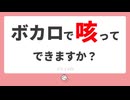 ボカロで咳ってできますか？