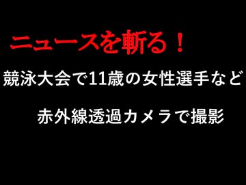【ニュースを斬るvol.428】競泳大会で女性選手など水着姿を赤外線透過フィルタカメラで盗撮したか　漁師の男を児童ポルノ禁止法違反などの疑いで逮捕【ニュースを斬る】【雑談】【アフラン】