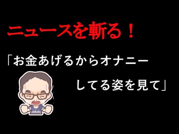 【ニュースを斬るvol.436】「お金あげるからオナニーしてる姿を見て」10代の女性2人に卑わいな言動56歳男を再逮捕も「覚えていません」と容疑を否認【ニュースを斬る】【雑談】【アフラン】