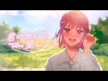 君のせいで愛してる ／ CHiCO with HoneyWorks