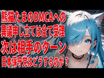 【大逆転】熊猫たま氏、全DMCAへの異議申立て受理！今度は申立人が追い込まれる番か？日本保守党はどう動く？【闇】