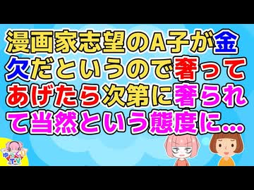 漫画家志望のA子が就職せずにフリーターになった事で両親と揉めて家を出た。それから金欠だと言うようになったので皆でA子に奢ってあげるようになったら案の定…