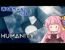 【HUMANITY】導け茜ちゃん！＃28【VOICEROID実況/琴葉茜】