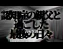 【父親の介護を続けて行ったら思わぬ真実に到達しちゃった系怖い話】認知症の親父と過ごした最後の日々
