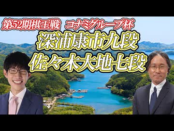 【対話】深浦康市九段 vs 佐々木大地七段　第52期棋王戦コナミグループ杯