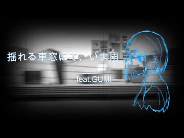 揺れる車窓にて、いま雨／タグチソウタfeat.GUMI