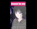 Beyond the way 歌ってみた