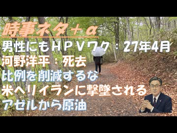 男性にＨＰＶワクチンを定期接種化？ｂｙ藤江成光！河野洋平氏死去89歳！むしろ比例区を増やすべきｂｙ吉野敏明！アゼルバイジャンから石油が届くｂｙアリペイ・深田萌絵！答弁の問題ｂｙ郷原【アラ還・読書中毒】