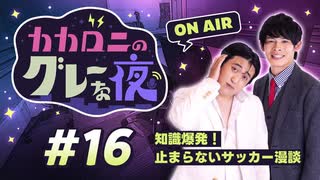 【ラジオ】カカロニのグレーな夜 #16 ～ 知識爆発！止まらないサッカー漫談 ～